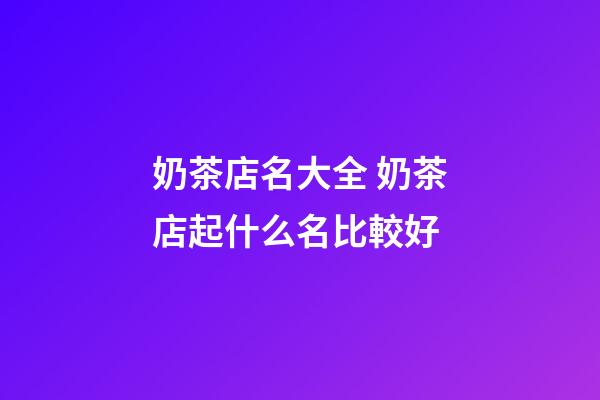 奶茶店名大全 奶茶店起什么名比較好-第1張-店鋪起名-玄機派